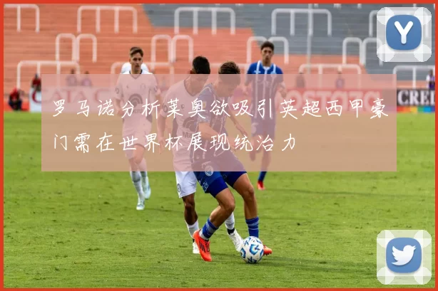 罗马诺分析莱奥欲吸引英超西甲豪门需在世界杯展现统治力