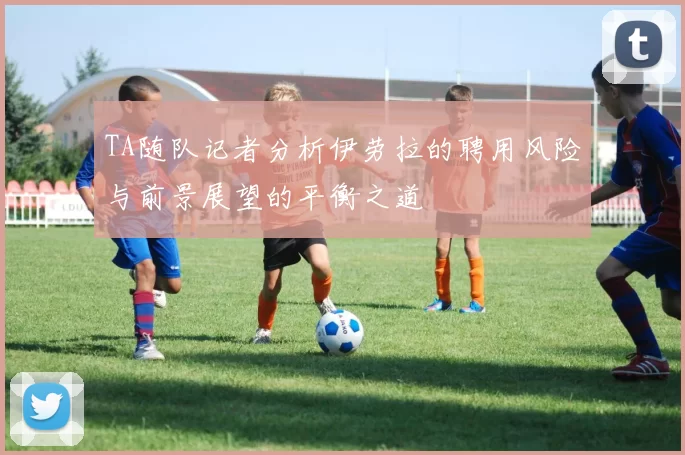 TA随队记者分析伊劳拉的聘用风险与前景展望的平衡之道