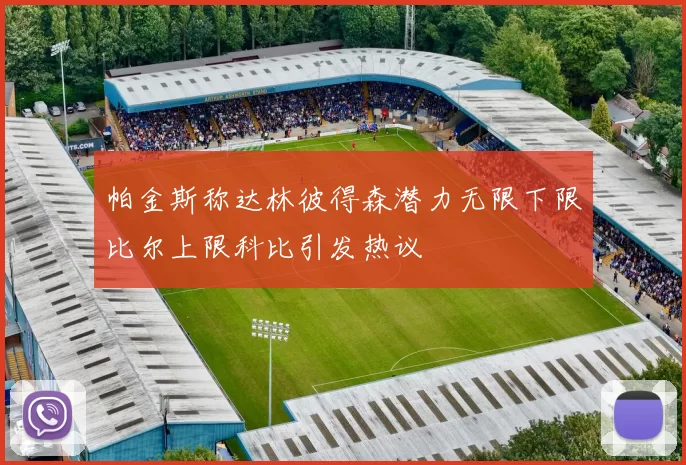帕金斯称达林彼得森潜力无限下限比尔上限科比引发热议